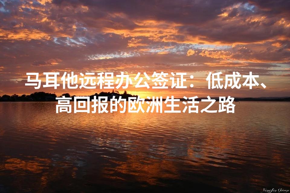 马耳他远程办公签证：低成本、高回报的欧洲生活之路