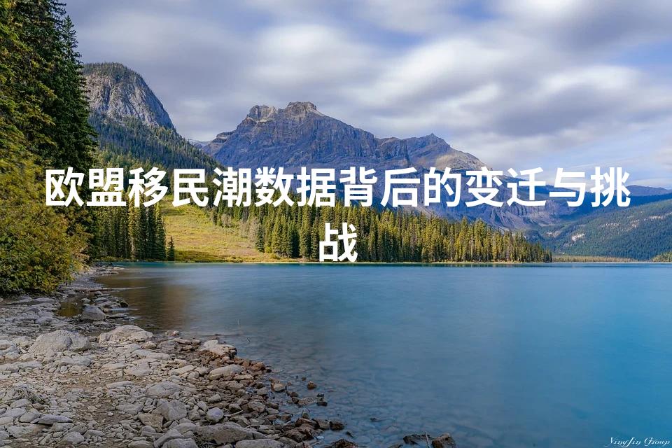 欧盟移民潮数据背后的变迁与挑战