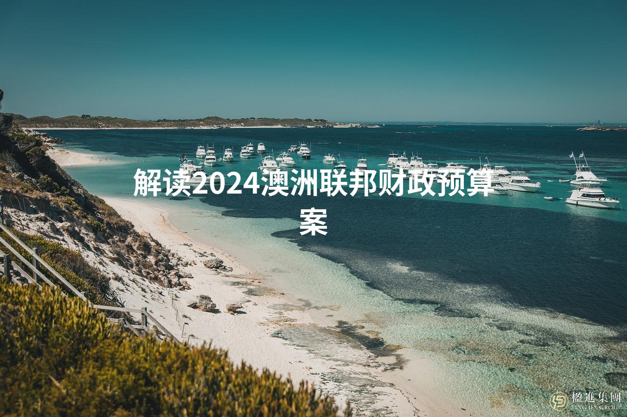 解读2024澳洲联邦财政预算案