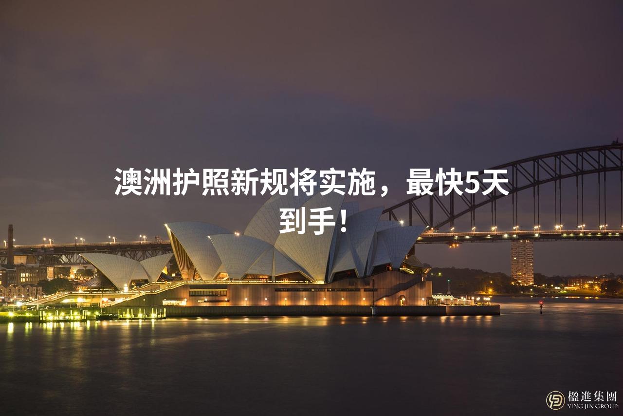 澳洲护照新规将实施，最快5天到手！