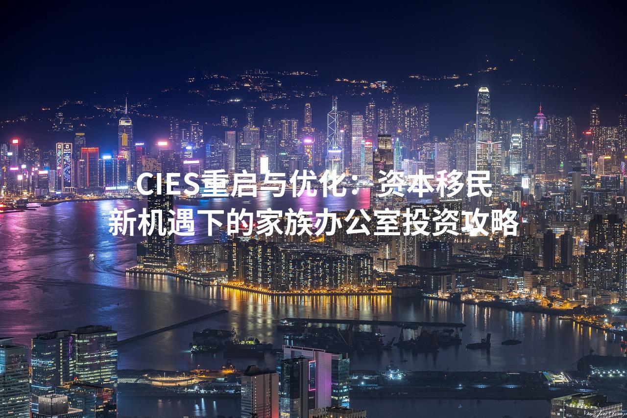 CIES重启与优化：资本移民新机遇下的家族办公室投资攻略