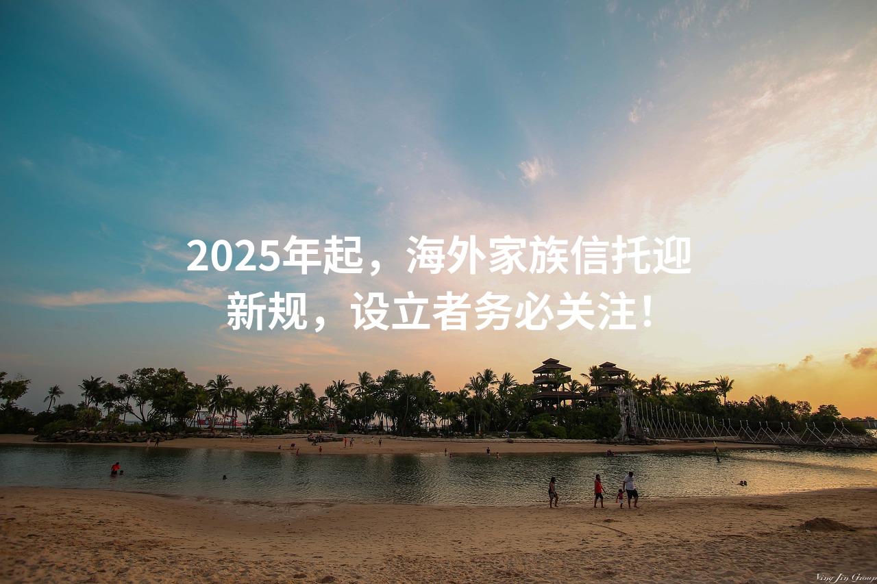 2025年起，海外家族信托迎新规，设立者务必关注！