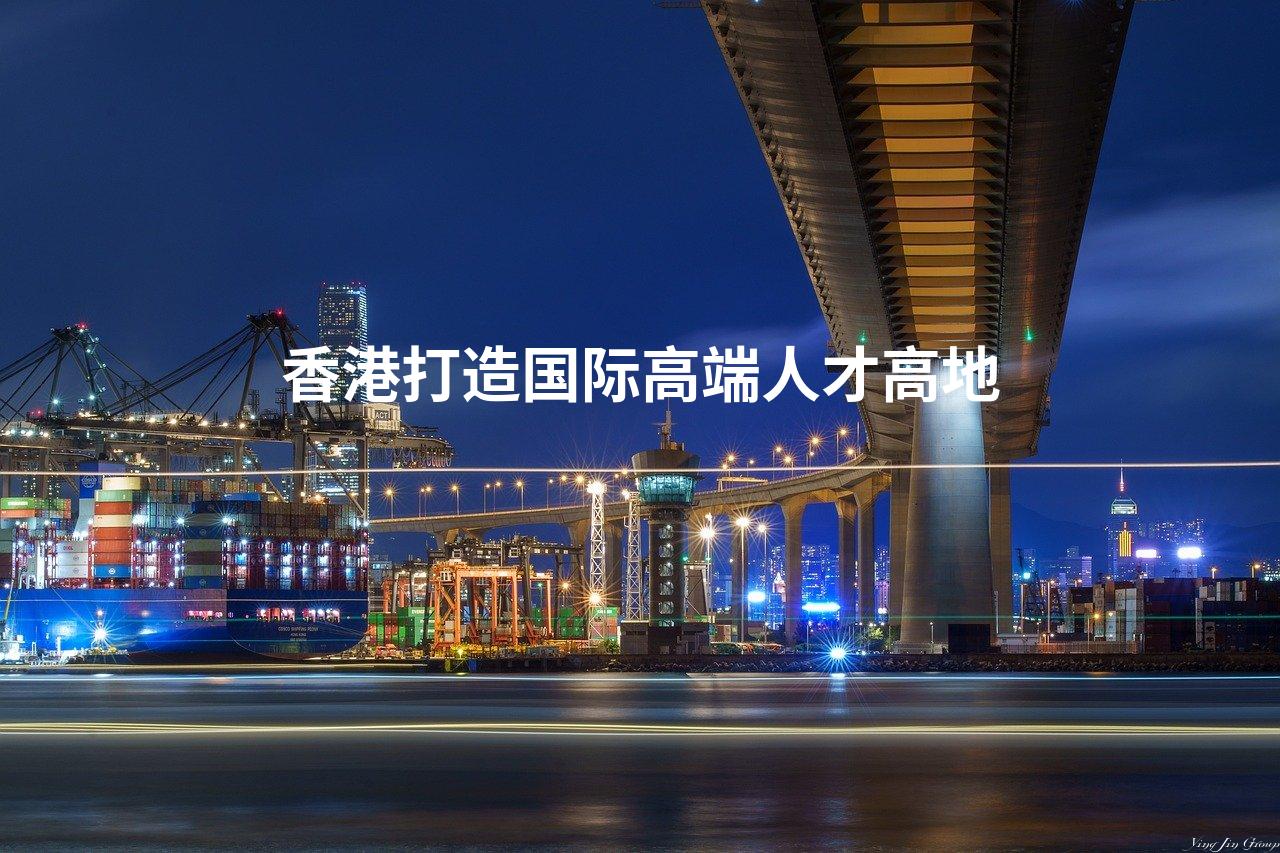 香港打造国际高端人才高地
