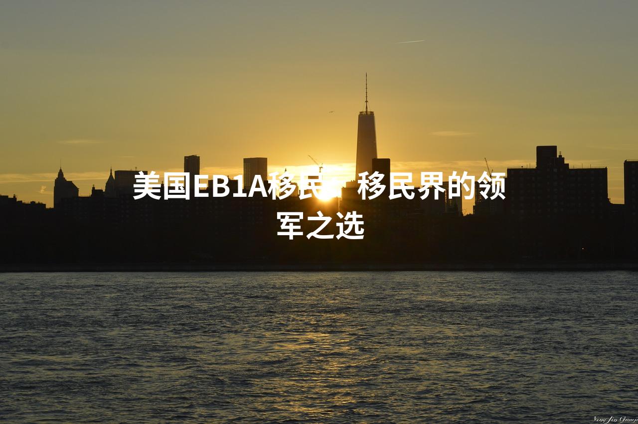 美国EB1A移民：移民界的领军之选
