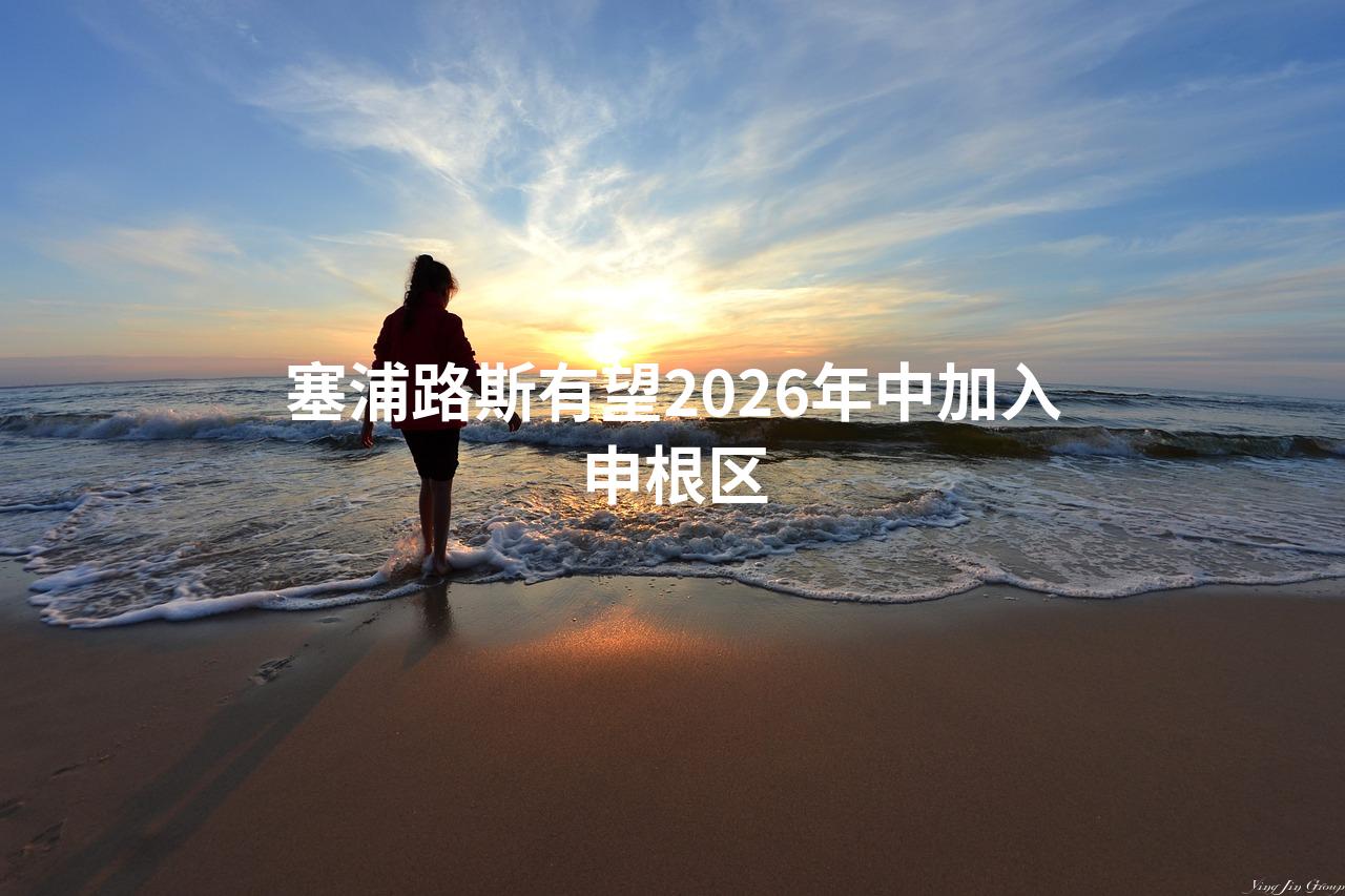 塞浦路斯有望2026年中加入申根区