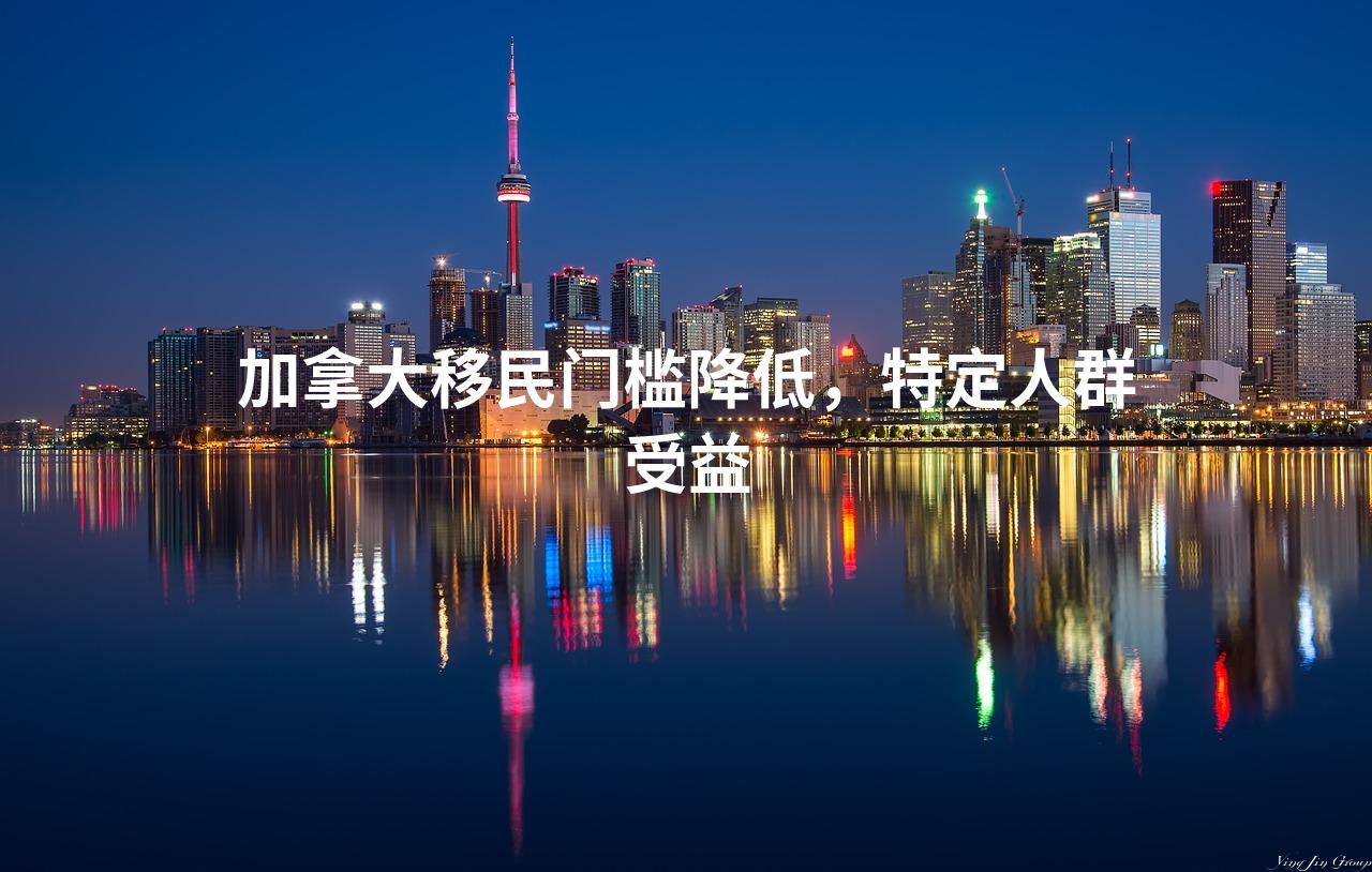 加拿大移民门槛降低，特定人群受益