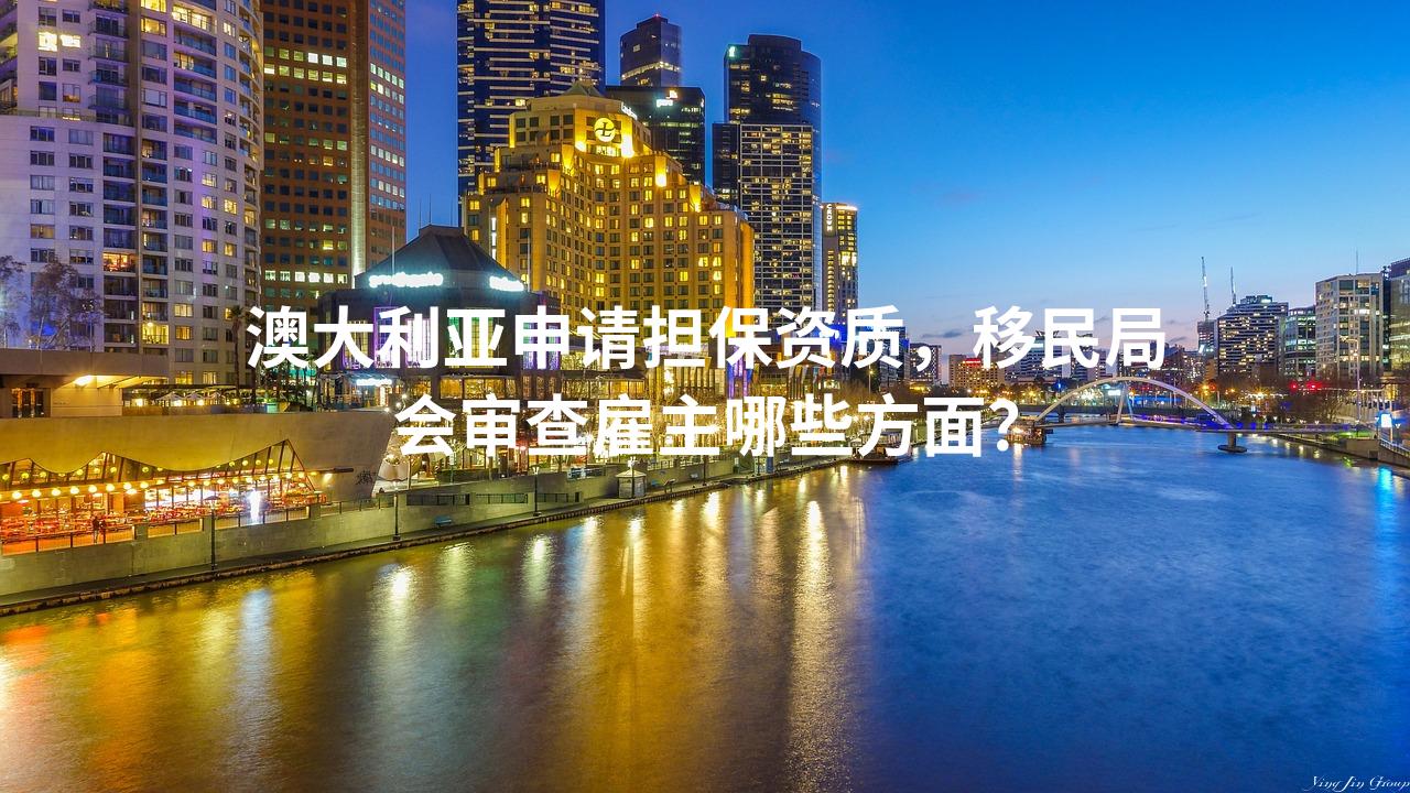澳大利亚申请担保资质，移民局会审查雇主哪些方面？