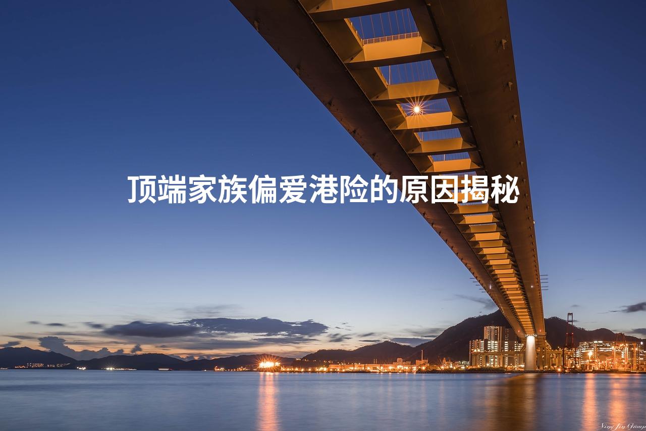 顶端家族偏爱港险的原因揭秘