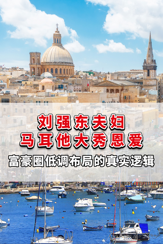 刘强东夫妇马耳他大秀恩爱，富豪圈低调布局的真实逻辑