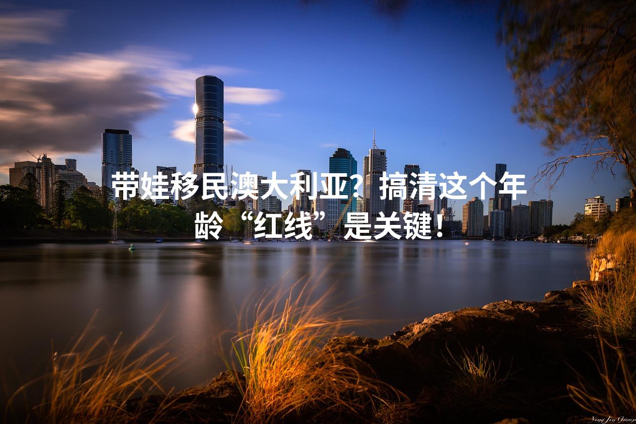 带娃移民澳大利亚？搞清这个年龄“红线”是关键！