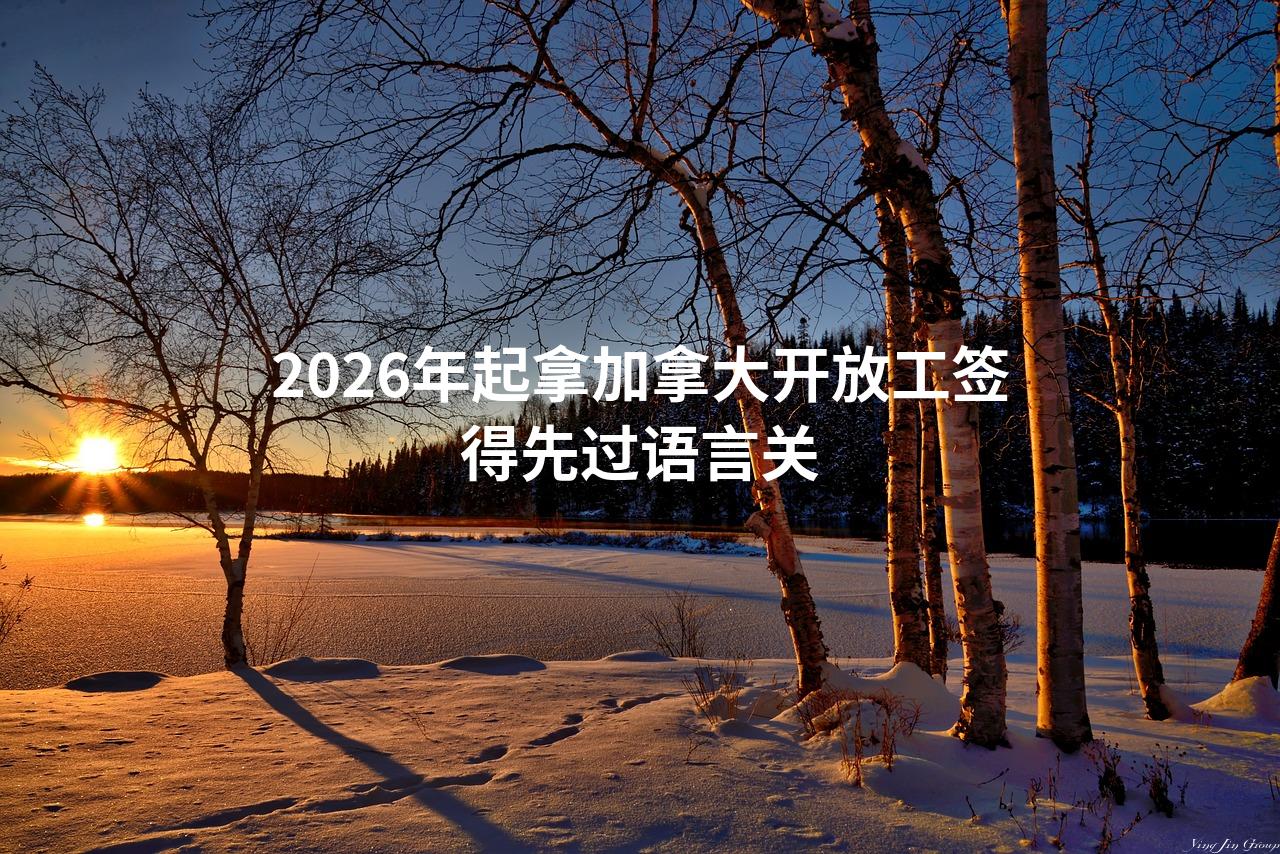 2026年起拿加拿大开放工签得先过语言关