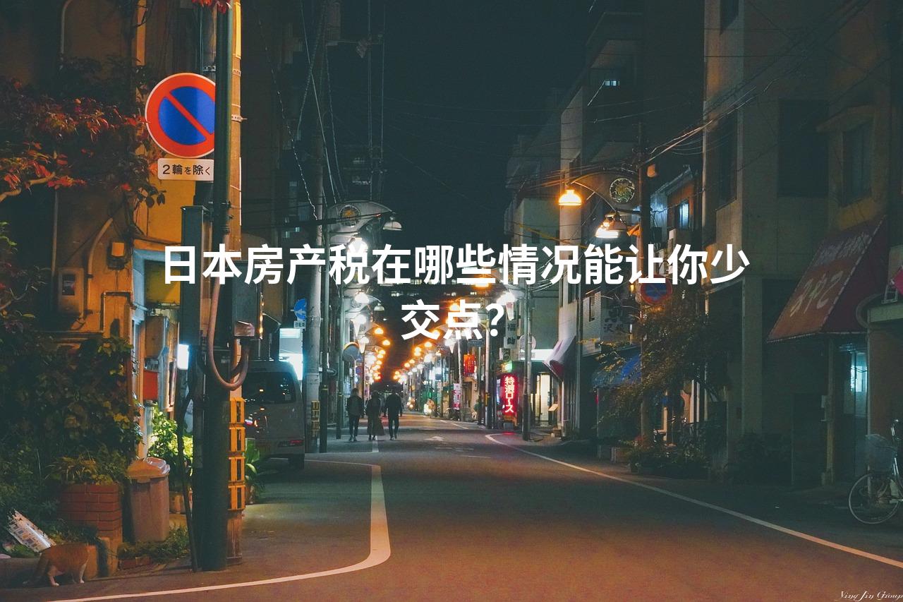 日本房产税在哪些情况能让你少交点？