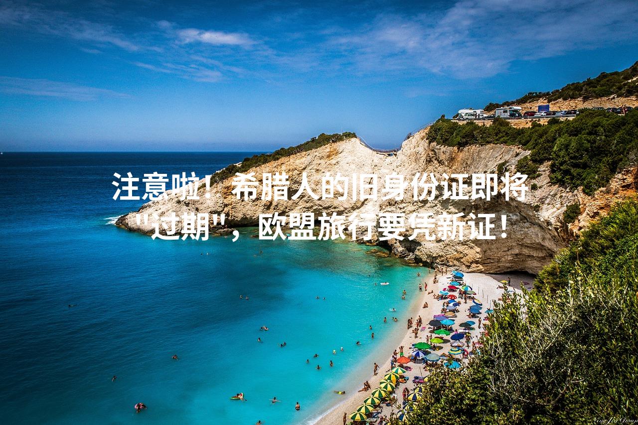 注意啦！希腊人的旧身份证即将＂过期＂，欧盟旅行要凭新证！