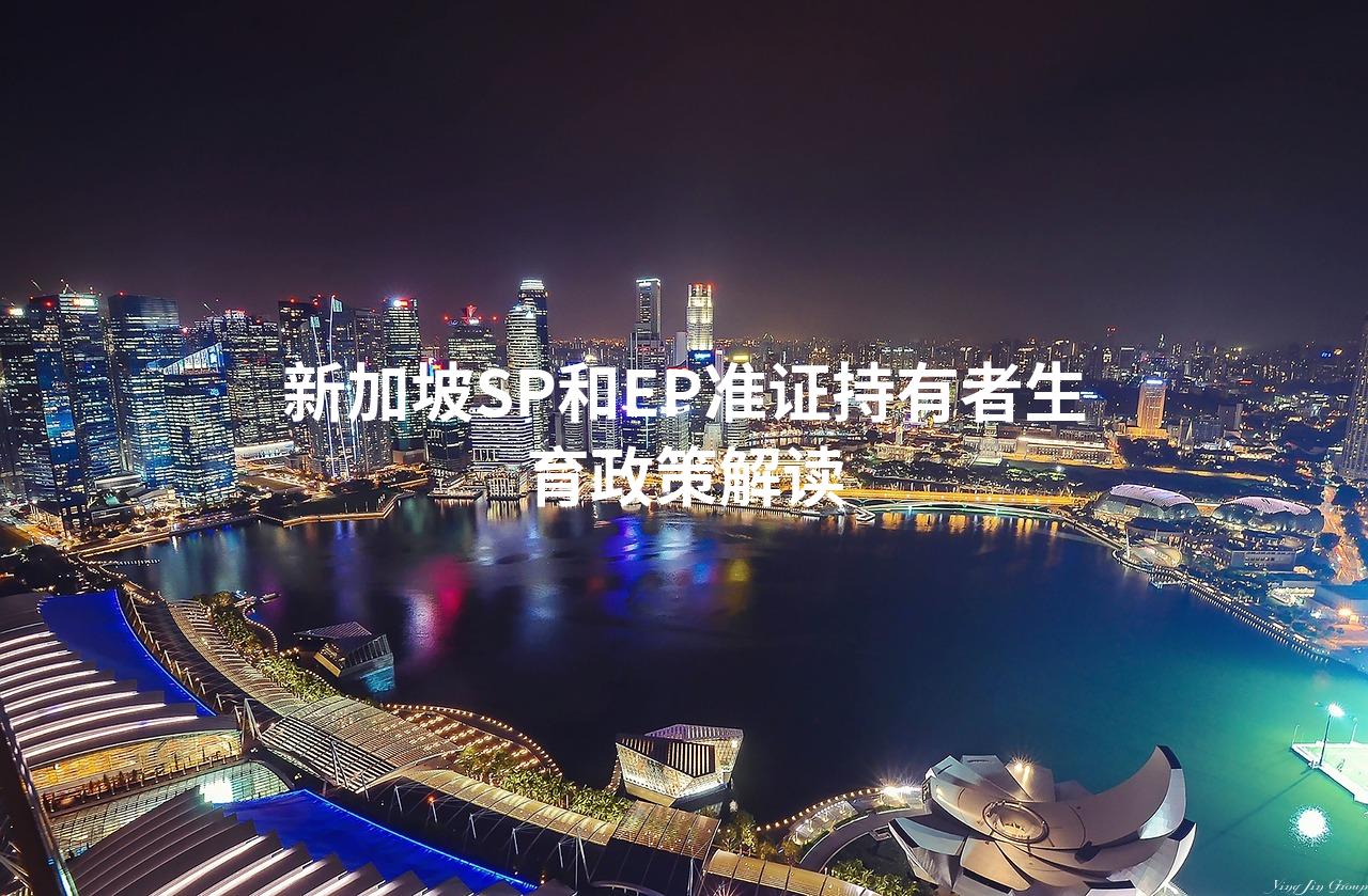新加坡SP和EP准证持有者生育政策解读 新加坡SP和EP准证持有者生育政策解读