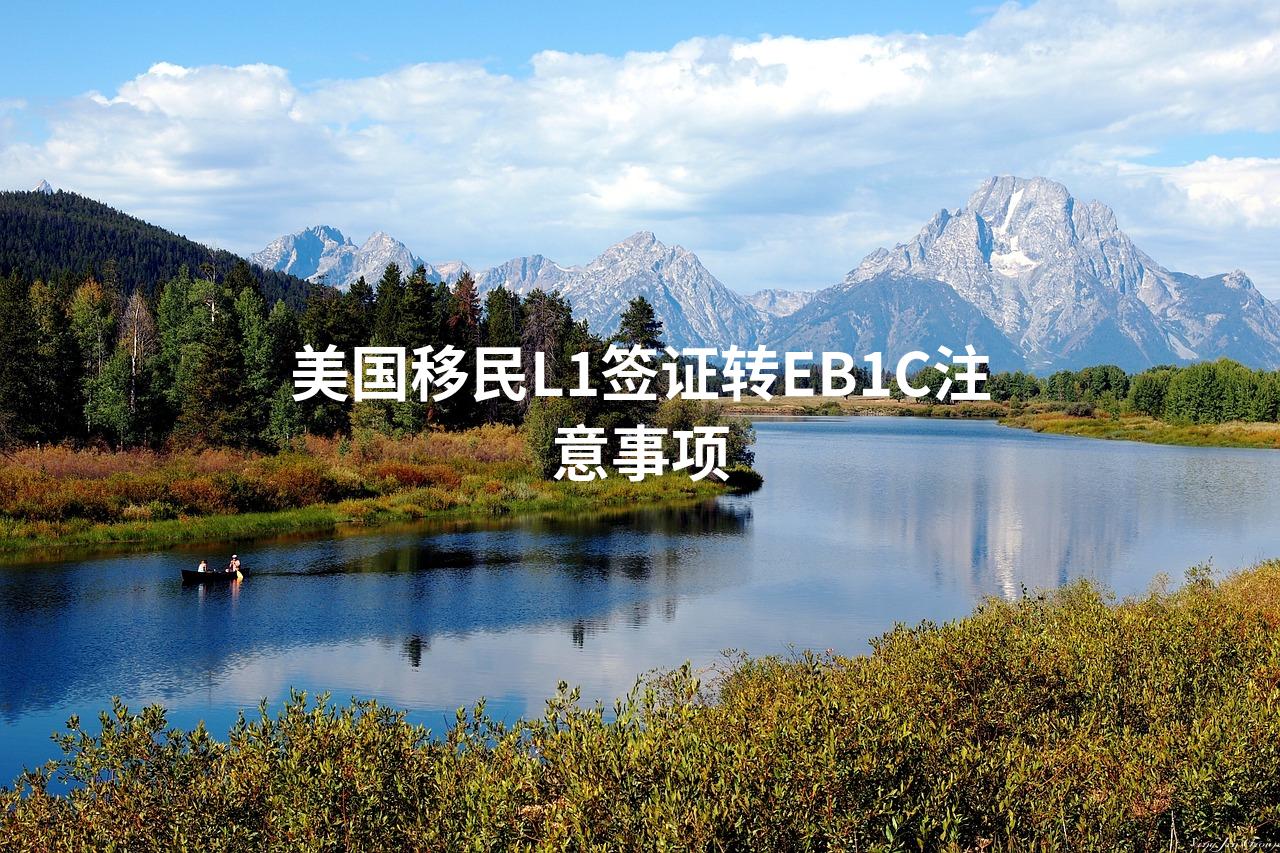 美国移民L1签证转EB1C注意事项 美国移民L1签证转EB1C注意事项