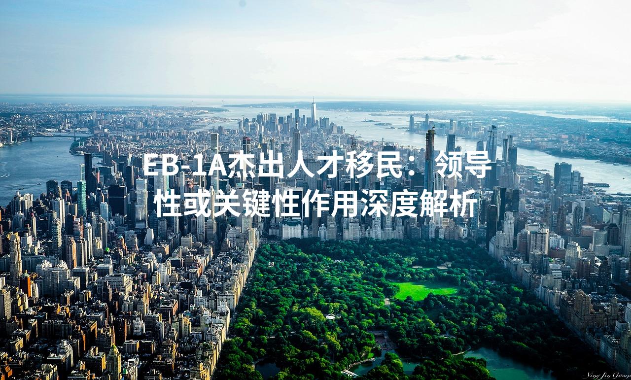 EB-1A杰出人才移民:领导性或关键性作用深度解析 EB-1A杰出人才移民:领导性或关键性作用深度解析