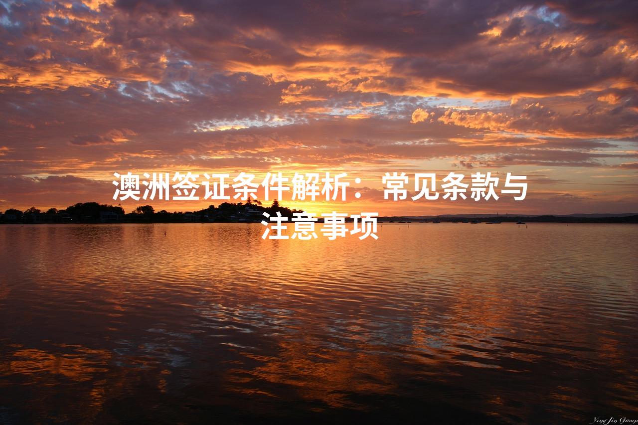 澳洲签证条件解析:常见条款与注意事项 澳洲签证条件解析:常见条款与注意事项
