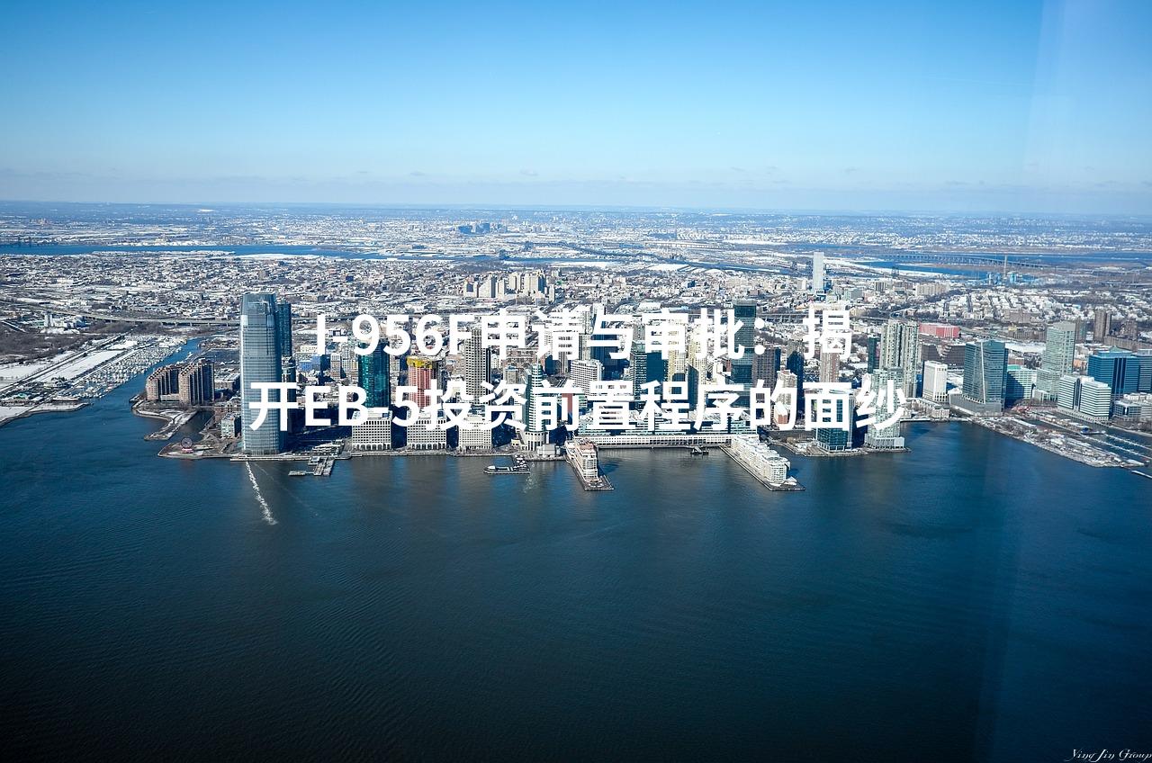 I-956F申请与审批:揭开EB-5投资前置程序的面纱  I-956F申请与审批:揭开EB-5投资前置程序的面纱