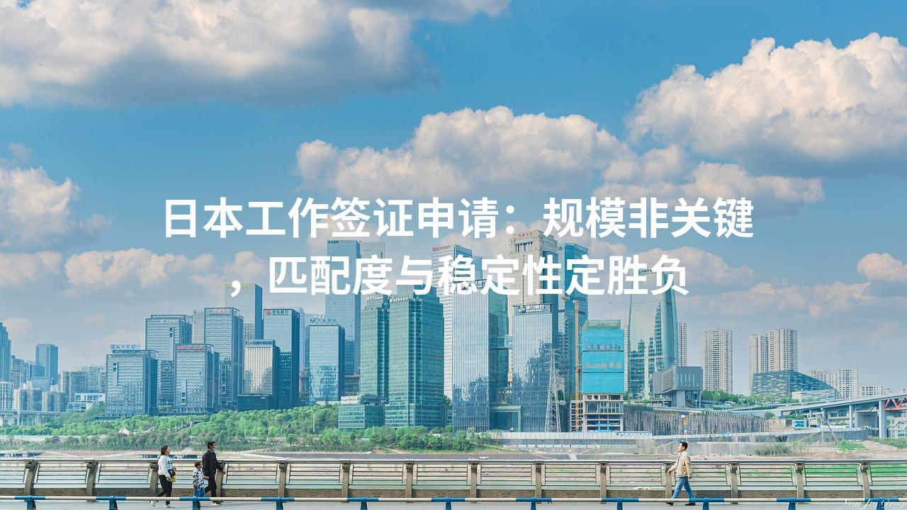 日本工作签证申请：规模非关键，匹配度与稳定性定胜负
