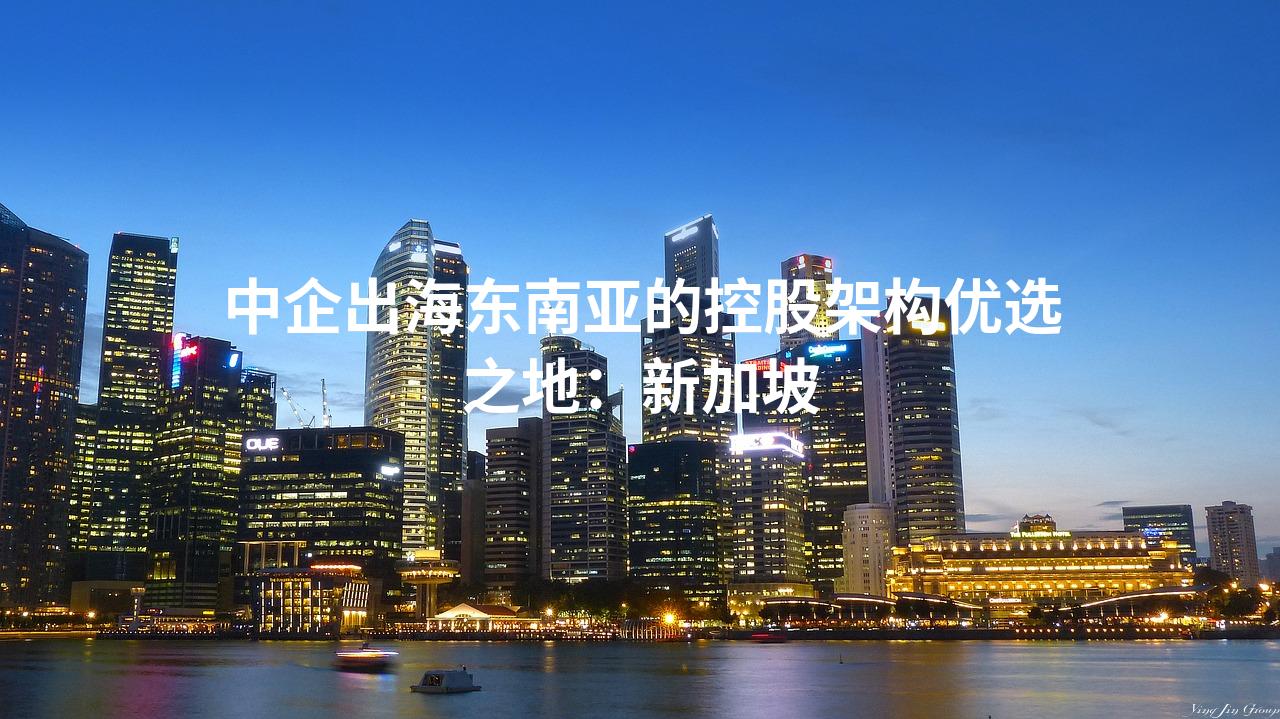 中企出海东南亚的控股架构优选之地：新加坡