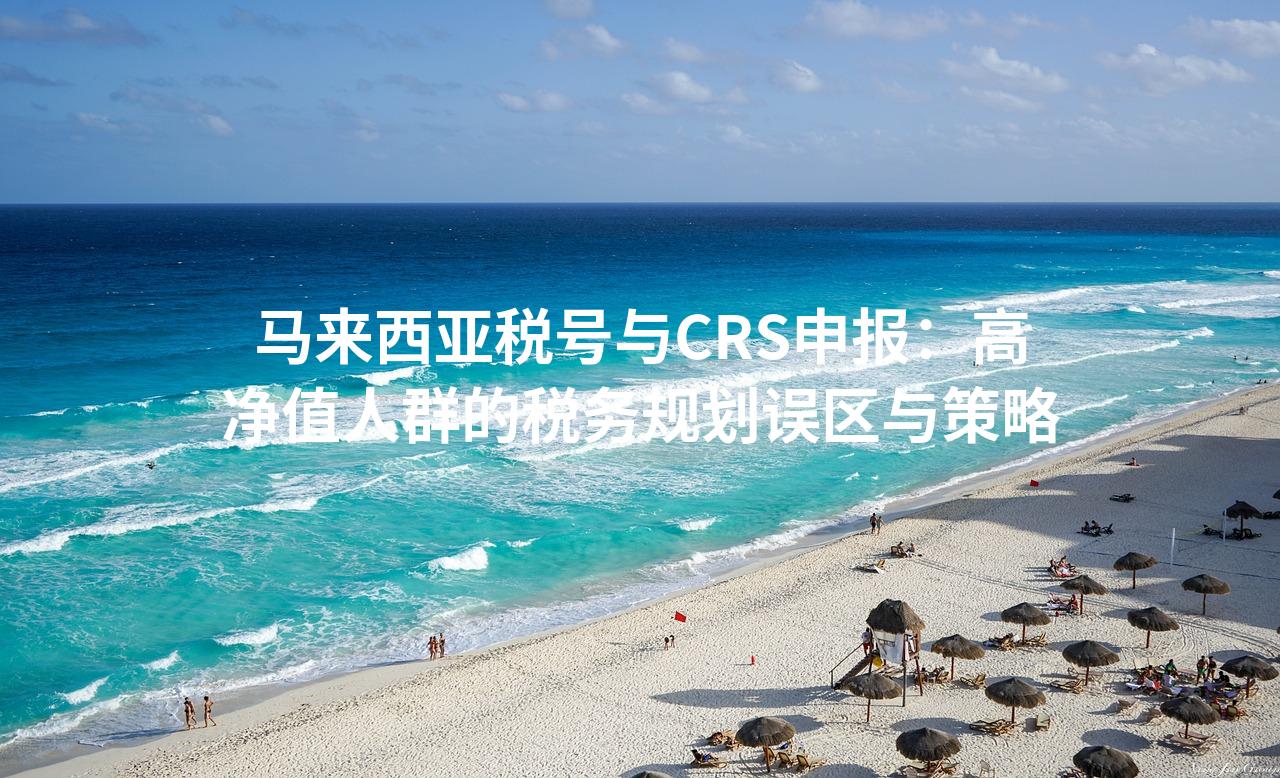 马来西亚税号与CRS申报：高净值人群的税务规划误区与策略