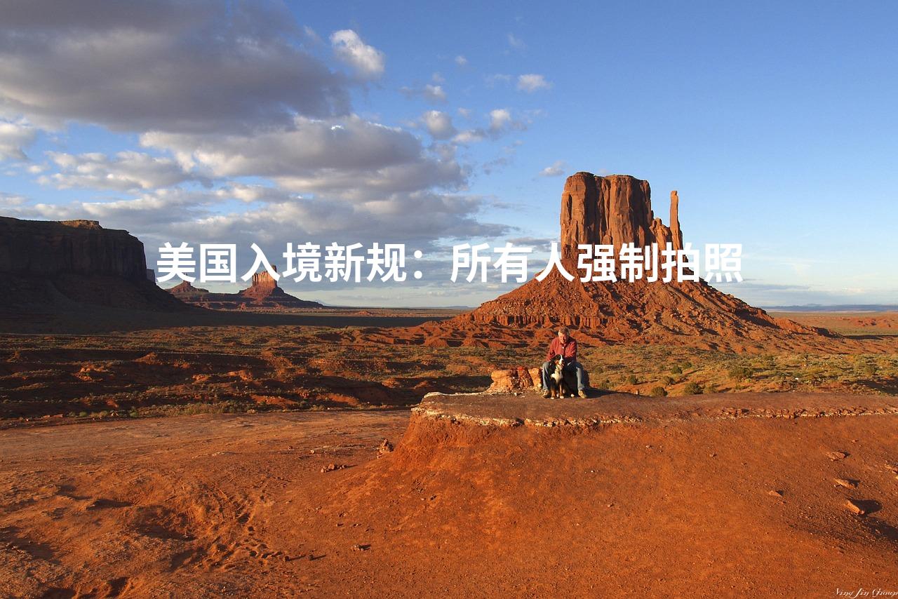 美国入境新规:所有人强制拍照 美国入境新规:所有人强制拍照