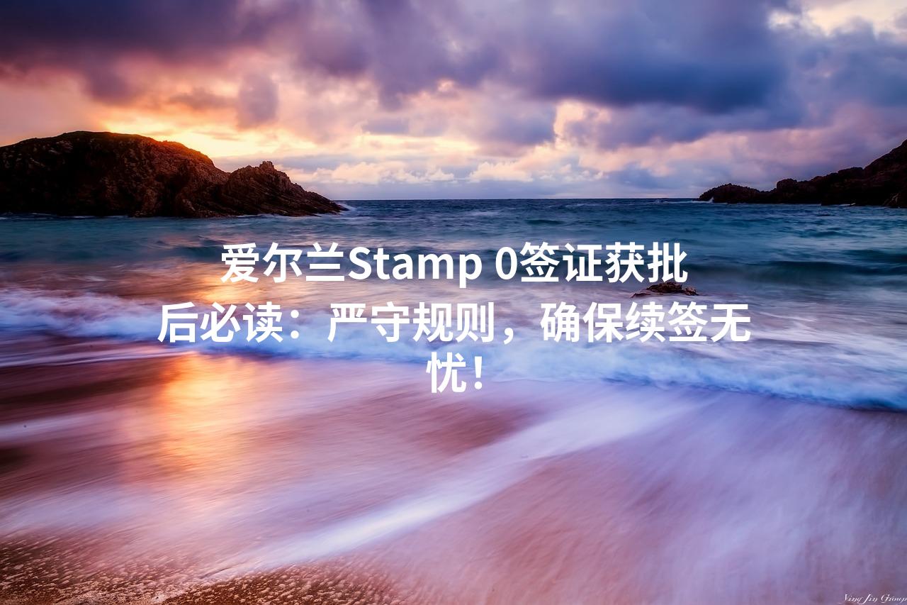 爱尔兰Stamp 0签证获批后必读:严守规则,确保续签无忧!