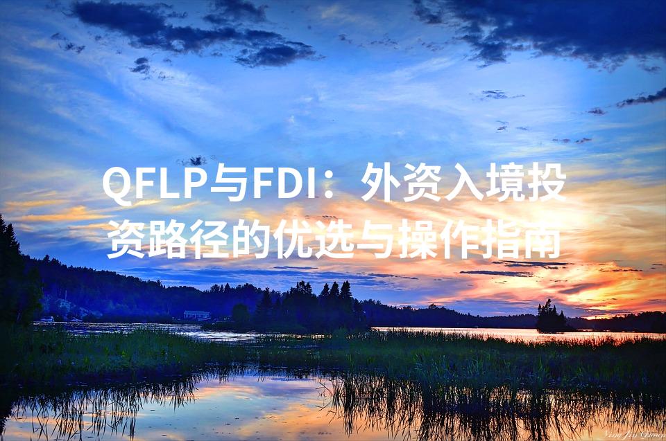 QFLP与FDI:外资入境投资路径的优选与操作指南 QFLP与FDI:外资入境投资路径的优选与操作指南