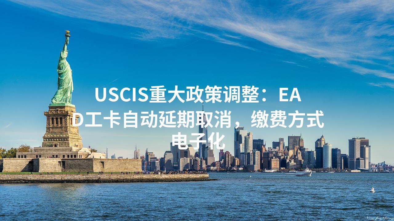 USCIS重大政策调整:EAD工卡自动延期取消,缴费方式电子化