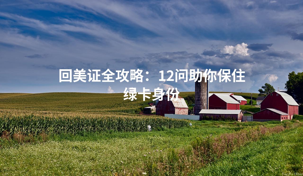 回美证全攻略:12问助你保住绿卡身份