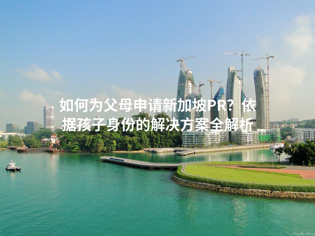 如何为父母申请新加坡PR？依据孩子身份的解决方案全解析