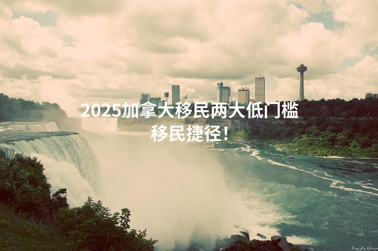 2025加拿大移民两大低门槛移民捷径！