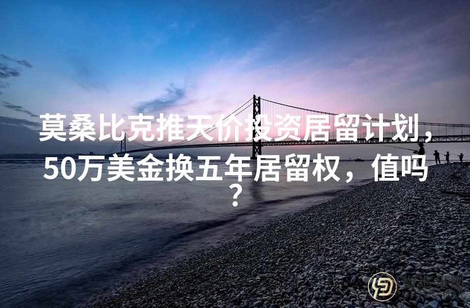 莫桑比克推天价投资居留计划，50万美金换五年居留权，值吗？