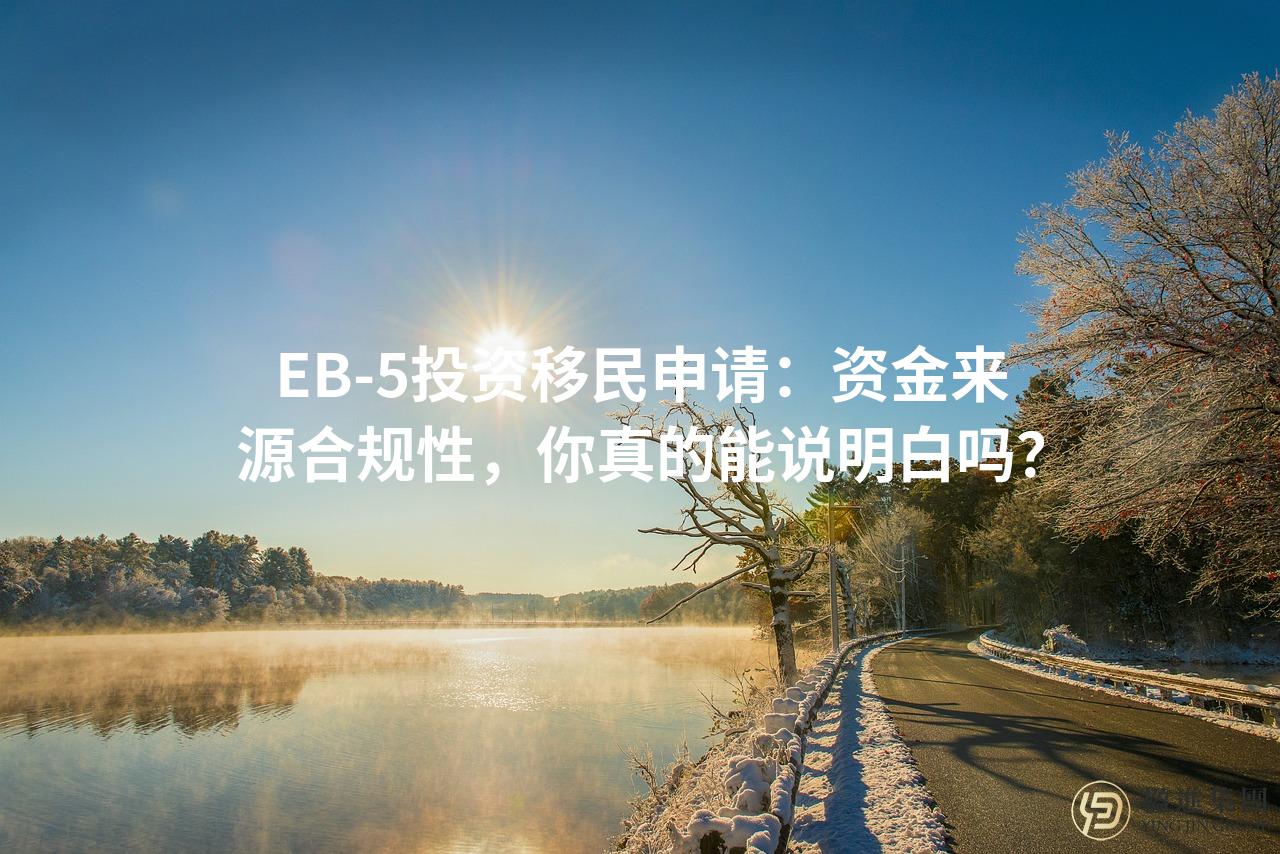 EB-5投资移民申请：资金来源合规性，你真的能说明白吗？