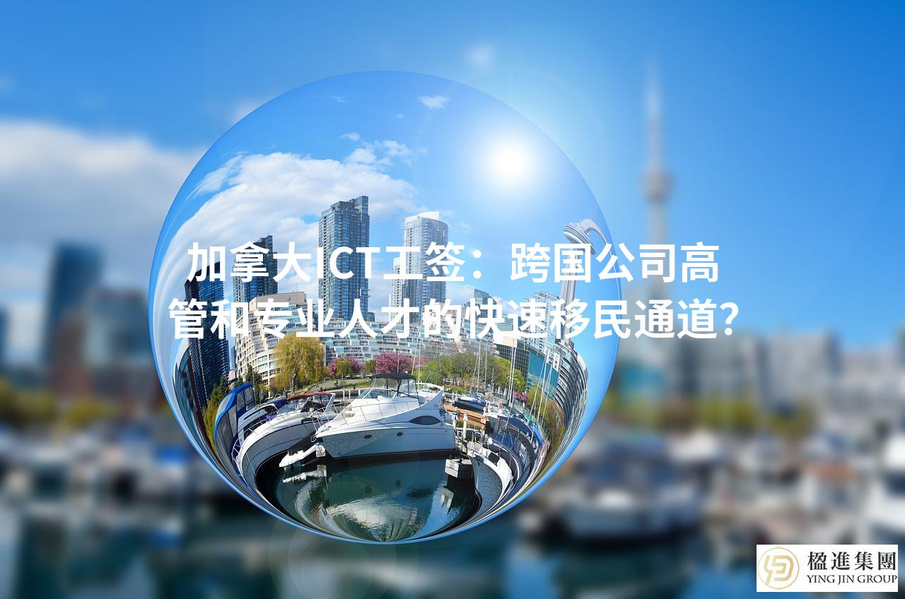 加拿大ICT工签：跨国公司高管和专业人才的快速移民通道？