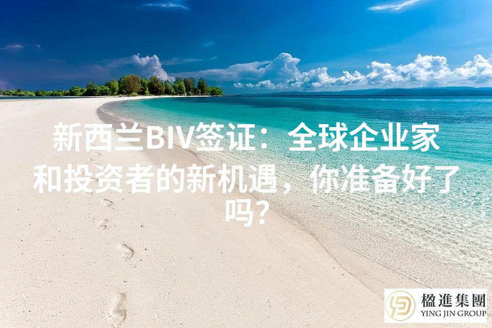 新西兰BIV签证：全球企业家和投资者的新机遇，你准备好了吗？