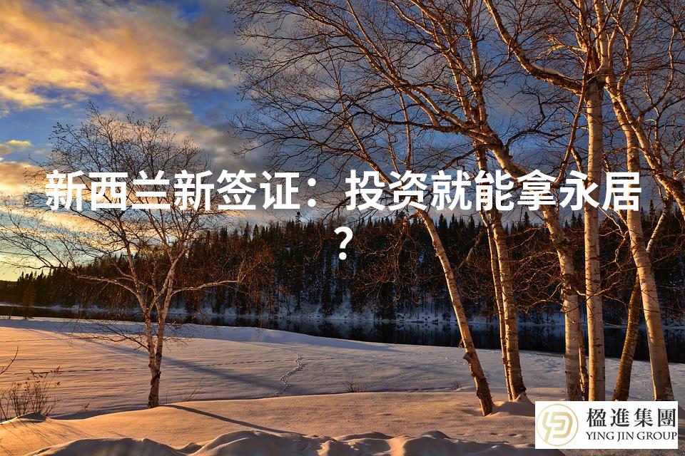 新西兰新签证：投资就能拿永居？