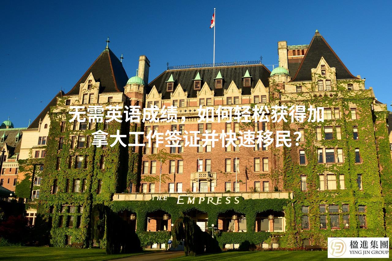 无需英语成绩，如何轻松获得加拿大工作签证并快速移民？