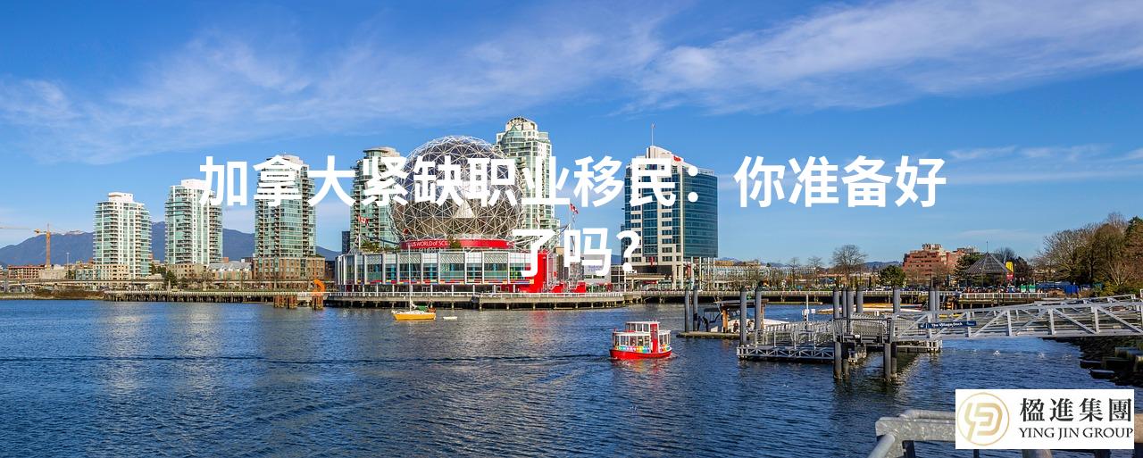 加拿大紧缺职业移民：你准备好了吗？