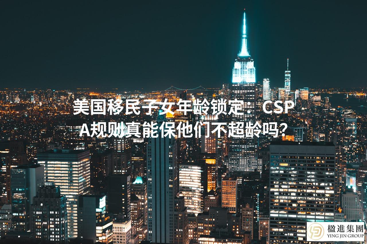美国移民子女年龄锁定：CSPA规则真能保他们不超龄吗？