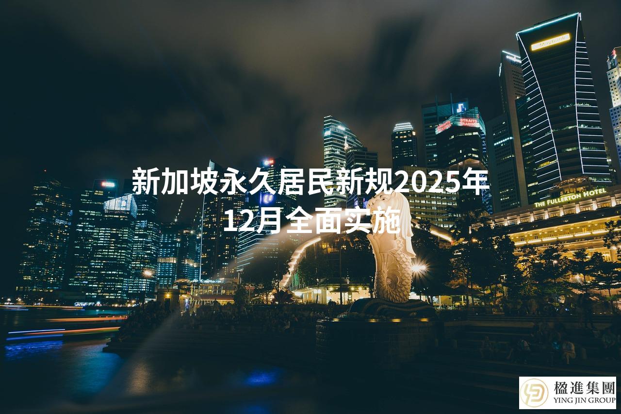 新加坡永久居民新规2025年12月全面实施
