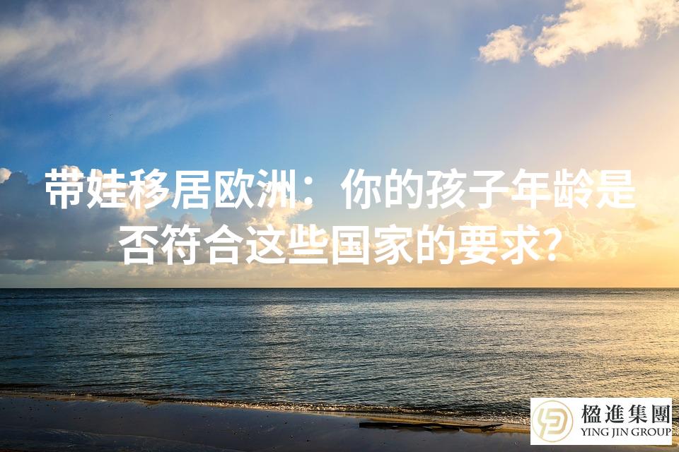 带娃移居欧洲：你的孩子年龄是否符合这些国家的要求？