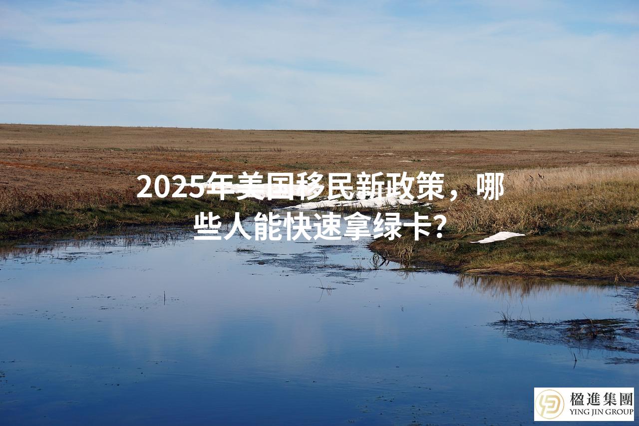 2025年美国移民新政策,哪些人能快速拿绿卡?