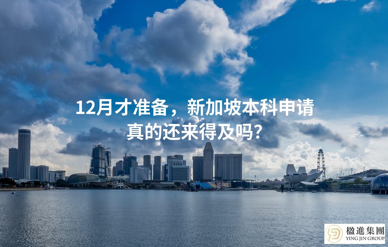 12月才准备,新加坡本科申请真的还来得及吗?