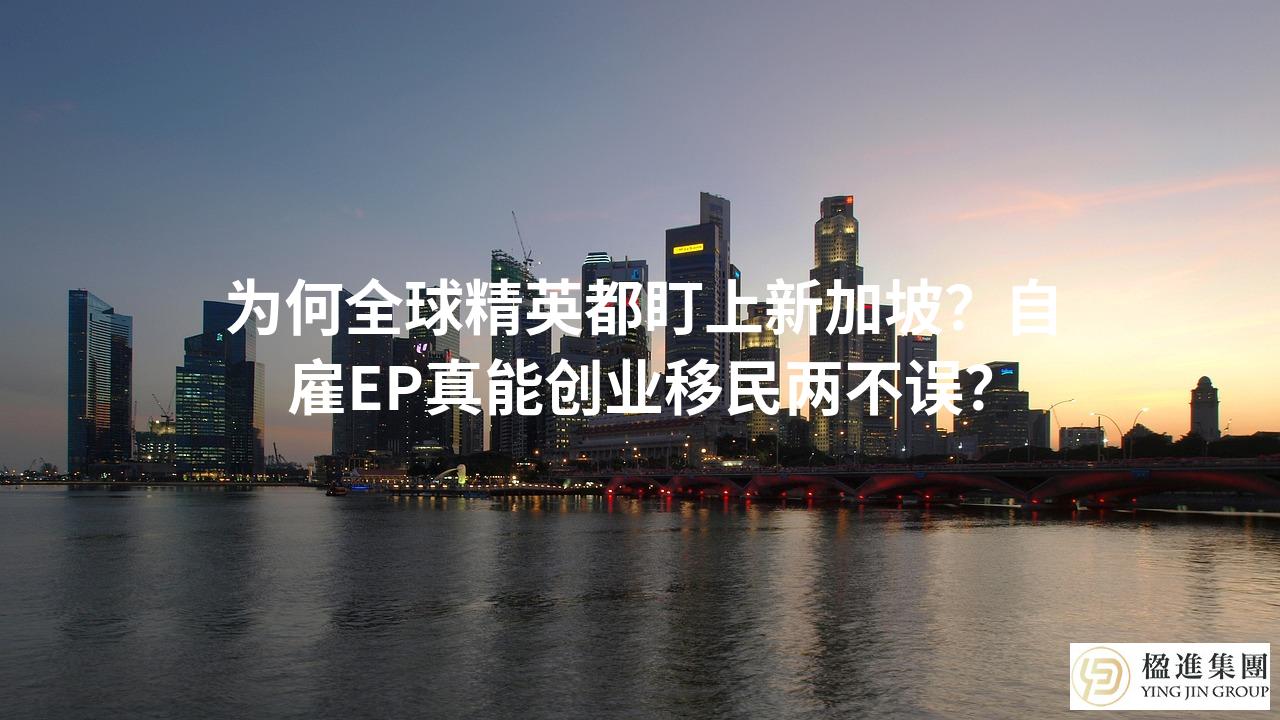 为何全球精英都盯上新加坡?自雇EP真能创业移民两不误?