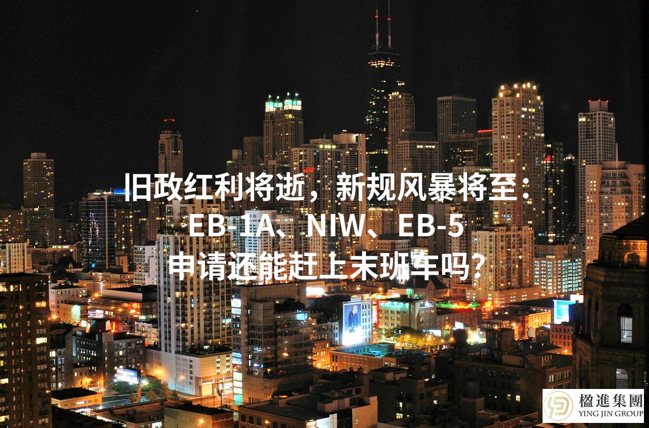旧政红利将逝,新规风暴将至:EB-1A、NIW、EB-5申请还能赶上末班车吗?