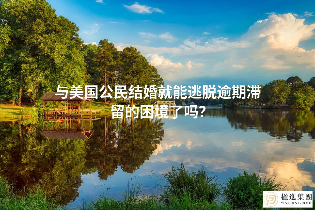 与美国公民结婚就能逃脱逾期滞留的困境了吗?