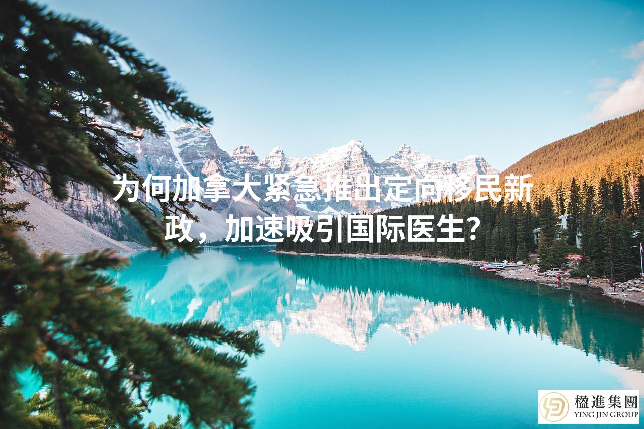为何加拿大紧急推出定向移民新政,加速吸引国际医生?