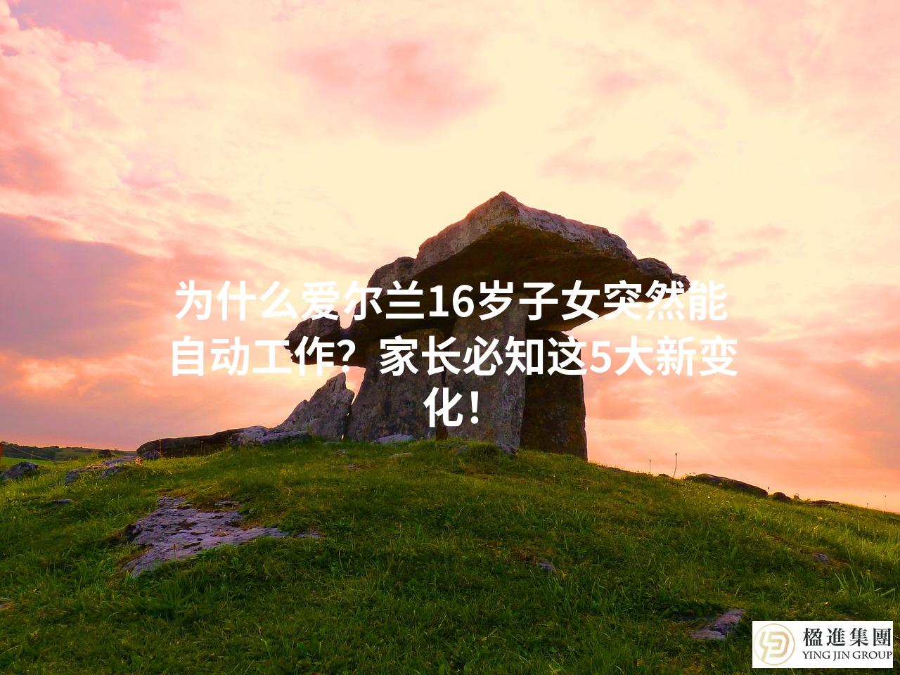 为什么爱尔兰16岁子女突然能自动工作?家长必知这5大新变化!