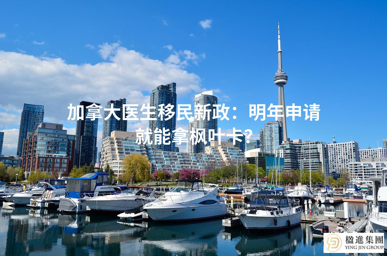 加拿大医生移民新政:明年申请就能拿枫叶卡?